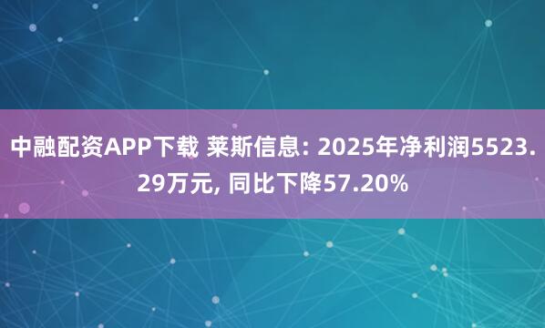 中融配资APP下载 莱斯信息: 2025年净利润5523.29万元, 同比下降57.20%