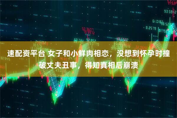 速配资平台 女子和小鲜肉相恋，没想到怀孕时撞破丈夫丑事，得知真相后崩溃